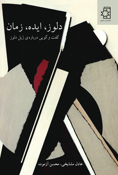 کتاب دلوز، ایده، زمان؛ گفتوگویی دربارهی ژیل دلوز، نوشتهی عادل مشایخی، محسن آزموده